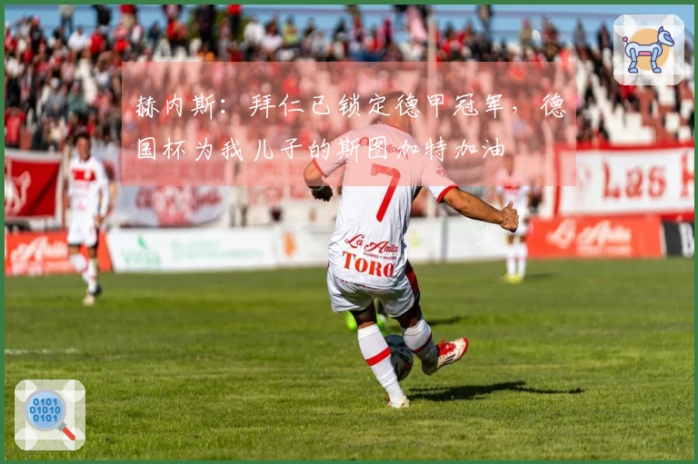赫内斯：拜仁已锁定德甲冠军，德国杯为我儿子的斯图加特加油